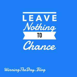 Leave nothing to chance