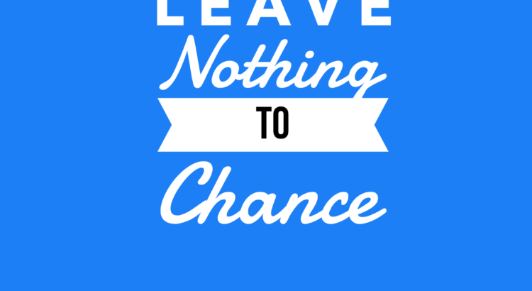Leave nothing to chance
