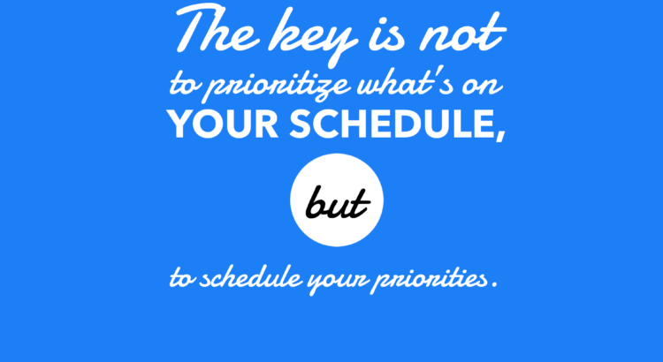 The key is not to prioritize what's on your schedule, but to schedule your priorities.