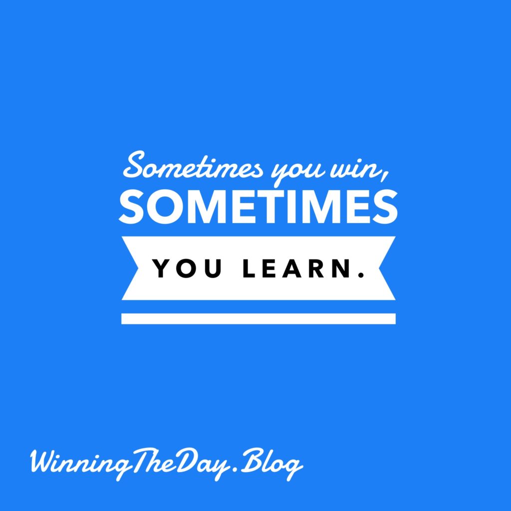 Sometimes you win, sometimes you learn.