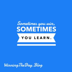 Sometimes you win, sometimes you learn.