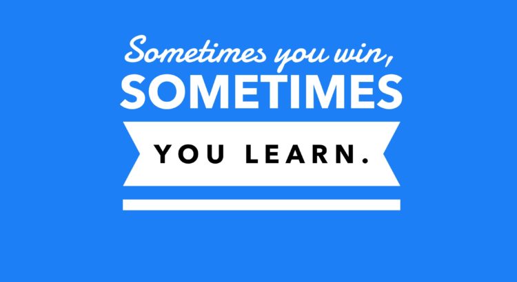 Sometimes you win, sometimes you learn.