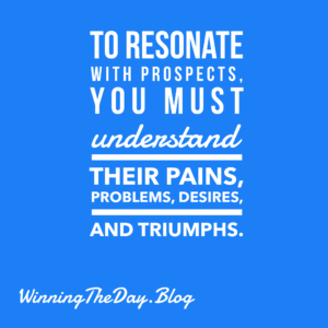 To resonate with prospects, you must understand their pains, problems, desires, and triumphs.