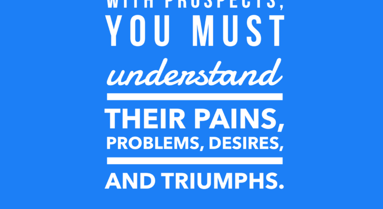To resonate with prospects, you must understand their pains, problems, desires, and triumphs.