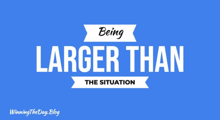 Being Larger Than the Situation