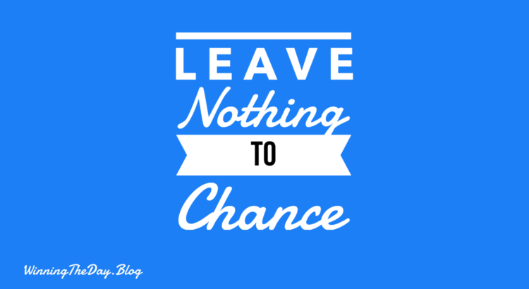 Leave nothing to chance