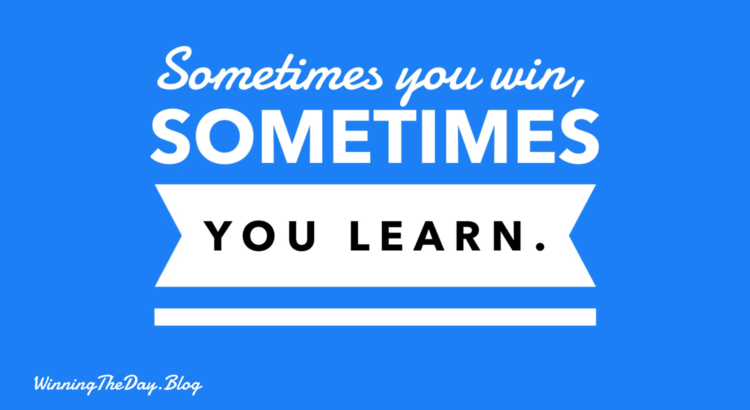 Sometimes you win, sometimes you learn.