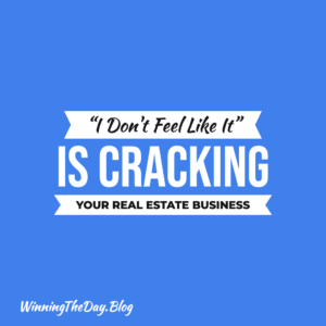 I Don't Feel Like It" Is Cracking Your Real Estate Business
