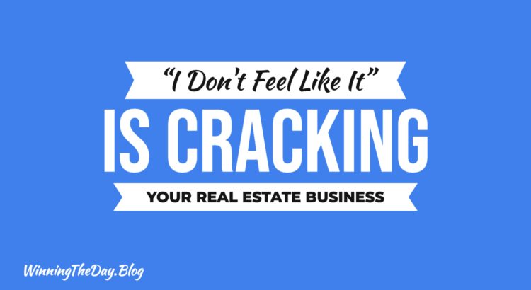 I Don't Feel Like It" Is Cracking Your Real Estate Business