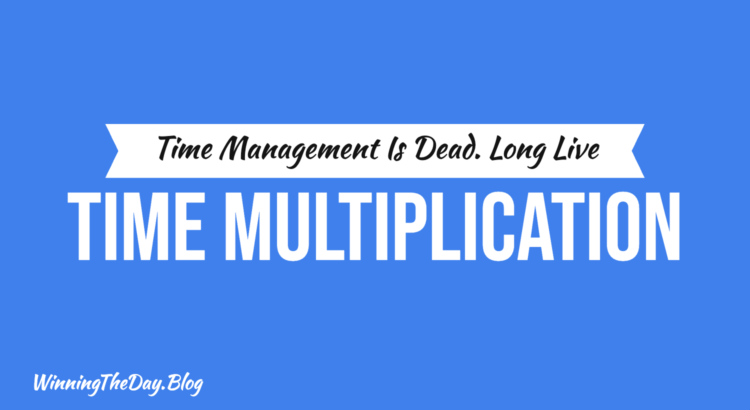 Time Management is Dead. Long Live Time Multiplication.