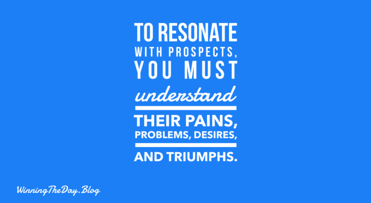 To resonate with prospects, you must understand their pains, problems, desires, and triumphs.